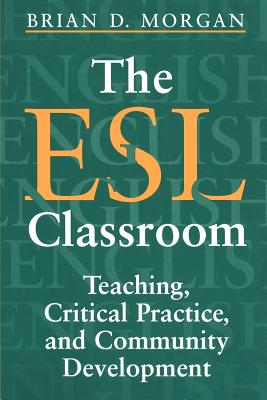 The ESL Classroom: Teaching, Critical Practice, and Community Development - Morgan, Brian