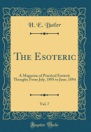 The Esoteric, Vol. 7: A Magazine of Practical Esoteric Thought; From July, 1893 to June, 1894 (Classic Reprint)