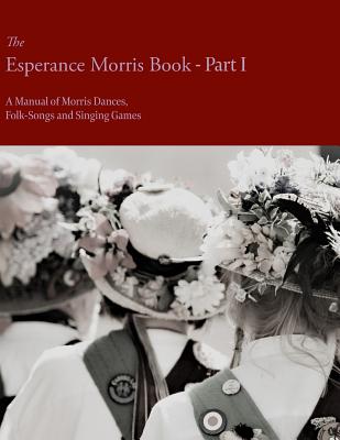 The Esperance Morris Book - Part I - A Manual of Morris Dances, Folk-Songs and Singing Games - Neal, Mary, Dr.