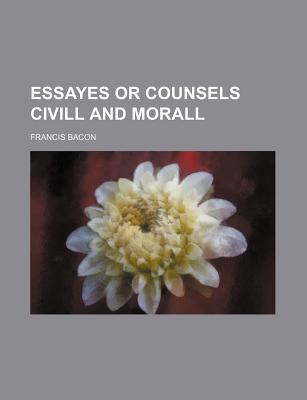 The essayes or counsels civill and morall - Bacon, Francis