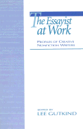 The Essayist at Work: Profiles of Creative Nonfiction Writers - Gutkind, Lee, Professor (Editor)