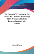 The Essays of a Prentise in the Divine Art of Poesie, Edinburgh, 1885; A Counterblaste to Tobacco, London, 1604 (1869)