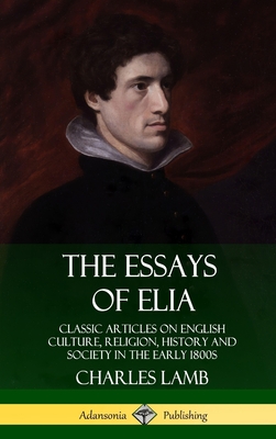 The Essays of Elia: Classic Articles on English Culture, Religion, History and Society in the early 1800s (Hardcover) - Lamb, Charles