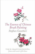 The Essence of Chinese Brush Painting: A Step-by-step Guide to Painting Bamboo, Flowers and Insects in Full Colour