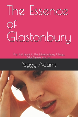 The Essence of Glastonbury: The first book in the Glastonbury Trilogy: MacKenzie women - Adams, Peggy