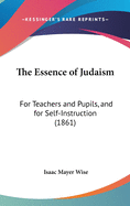 The Essence of Judaism: For Teachers and Pupils, and for Self-Instruction (1861)