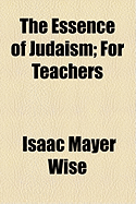 The Essence of Judaism: For Teachers & Pupils, and for Self-Instruction