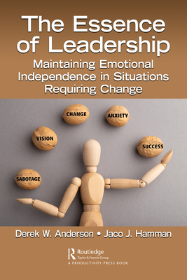 The Essence of Leadership: Maintaining Emotional Independence in Situations Requiring Change - Anderson, Derek W, and Hamman, Jaco J