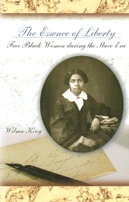 The Essence of Liberty: Free Black Women During the Slave Era Volume 1 - King, Wilma