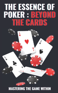 The Essence of Poker: BEYOND THE CARDS: Master Life Strategies Through Poker: Unlock Emotional Intelligence and Strategic Thinking