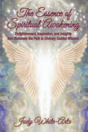 The Essence of Spiritual Awakening: Enlightenment, Inspiration, and Insights that Illuminate the Path to Divinely Guided Wisdom