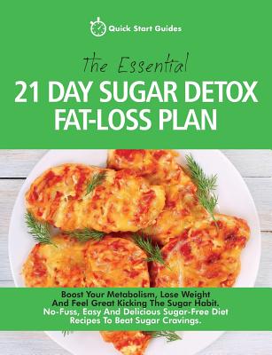 The Essential 21-Day Sugar Detox Fat-Loss Plan: Boost Your Metabolism, Lose Weight And Feel Great Kicking The Sugar Habit. No-Fuss, Easy And Delicious Sugar-Free Diet Recipes To Beat Sugar Cravings - Start Guides, Quick