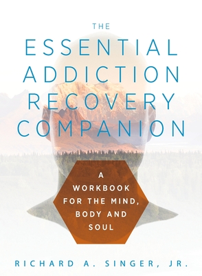 The Essential Addiction Recovery Companion: A Guidebook for the Mind, Body, and Soul - Singer, Richard a