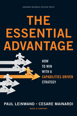 The Essential Advantage: How to Win with a Capabilities-Driven Strategy - Leinwand, Paul, and Mainardi, Cesare R