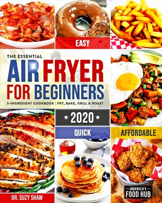 The Essential Air Fryer Cookbook for Beginners #2020: 5-Ingredient Affordable, Quick & Easy Budget Friendly Recipes - Fry, Bake, Grill & Roast Most Wanted Family Meals - Food Hub, America's