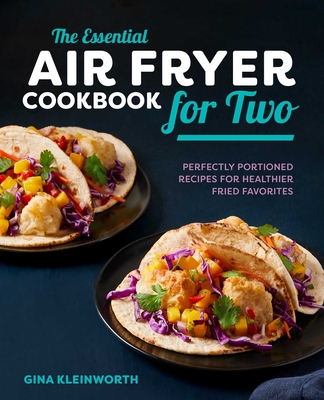 The Essential Air Fryer Cookbook for Two: Perfectly Portioned Recipes for Healthier Fried Favorites - Kleinworth, Gina