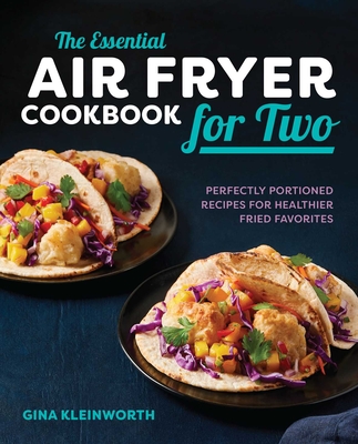The Essential Air Fryer Cookbook for Two: Perfectly Portioned Recipes for Healthier Fried Favorites - Kleinworth, Gina