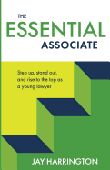 The Essential Associate: Step Up, Stand Out, and Rise to the Top as a Young Lawyer