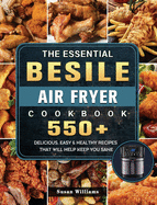 The Essential Besile Air Fryer Cookbook: 550+ Delicious, Easy & Healthy Recipes That Will Help Keep You Sane