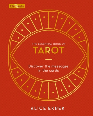 The Essential Book of Tarot: Discover the Messages in the Cards - Ekrek, Alice
