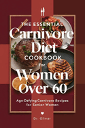 The Essential Carnivore Diet Cookbook for Women Over 60: Age-Defying Carnivore Recipes for Senior Women