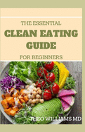The Essential Clean Eating Guide for Beginners: Clean Eating Guide For Weight Loss, Reduce Inflammation, And Boost Your Energy