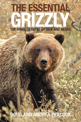The Essential Grizzly: The Mingled Fates of Men and Bears - Peacock, Doug, and Peacock, Andrea