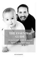 The Essential Guide: 52 Easy & Simple Tips to Raise Positive, Successful, and Happy Child Ages (1- 12) "How to Strengthen a Parent-Child Bonds "
