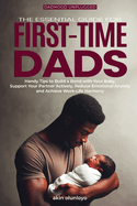 The Essential Guide for First-Time Dads: Handy Tips to Build a Bond with Your Baby, Support Your Partner Actively, Reduce Emotional Anxiety and Achieve Work-Life Harmony