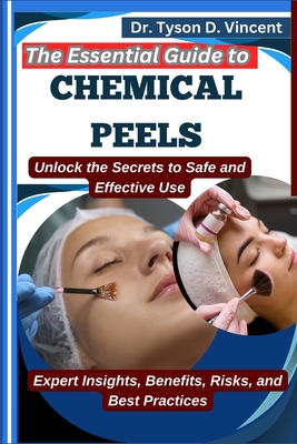 The Essential Guide to Chemical Peels: Unlock the Secrets to Safe and Effective Use: Expert Insights, Benefits, Risks, and Best Practices - D Vincent, Tyson, Dr.