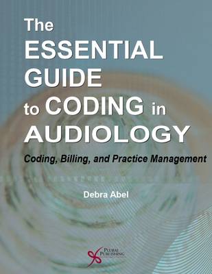 The Essential Guide to Coding in Audiology: Coding, Billing, and Practice Management - Abel, Debra (Editor)