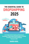 The Essential Guide to Dropshipping 2025: An In-Depth Guide for Aspiring and Experienced Dropshippers. Offering Step-By-Step Strategies for Building and Scaling a Successful Dropshipping Business In 2025.