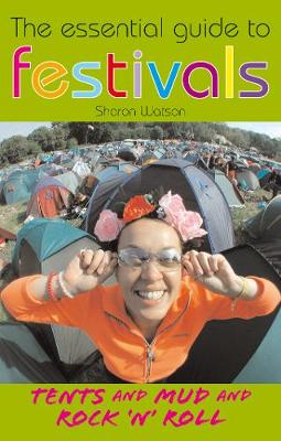 The Essential Guide to Festivals: Tents and Mud and Rock 'n' Roll - Watson, Sharon