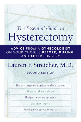The Essential Guide to Hysterectomy: Advice from a Gynecologist on Your Choices Before, During, and After Surgery - Streicher, Lauren F
