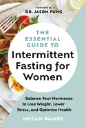 The Essential Guide to Intermittent Fasting for Women: balance your hormones to lose weight, lower stress, and optimise health