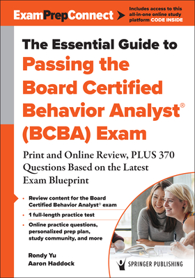 The Essential Guide to Passing the Board Certified Behavior Analyst(r) (Bcba) Exam: Print and Online Review, Plus 370 Questions Based on the Latest Exam Blueprint - Yu, Rondy, PhD, and Haddock, Aaron, PhD