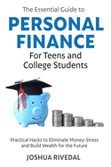 The Essential Guide to Personal Finance for Teens and College Students: Practical Hacks to Eliminate Money-Stress and Build Wealth for the Future