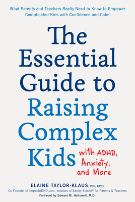 The Essential Guide to Raising Complex Kids with ADHD, Anxiety, and More: What Parents and Teachers Really Need to Know to Empower Complicated Kids with Confidence and Calm - Taylor-Klaus, Elaine