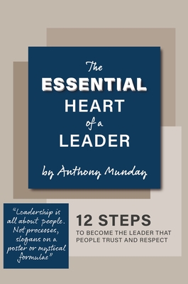 The Essential Heart of a Leader: 12 steps to become the leader that people trust and respect - Munday, Anthony