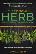 The Essential Herb Gardening Handbook: How Any Home Cook Can Grow Flavors from Around the World - Tips to Sow, Grow, Harvest, and Cook 20 Popular Herbs