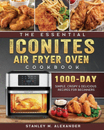 The Essential Iconites Air Fryer Oven Cookbook: 1000-Day Simple, Crispy & Delicious Recipes for Beginners