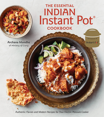 The Essential Indian Instant Pot Cookbook: Authentic Flavors and Modern Recipes for Your Electric Pressure Cooker - Mundhe, Archana