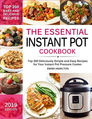 The Essential Instant Pot Cookbook: Top 200 Deliciously Simple and Easy Recipes for Your Instant Pot Pressure Cooker - Hamilton, Emma