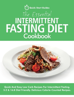 The Essential Intermittent Fasting Diet Cookbook: Quick And Easy Low Carb Recipes For Intermittent Fasting Diets. 5:2 & 16:8 Diet Friendly. Calorie-Counted Recipes - Start Guides, Quick