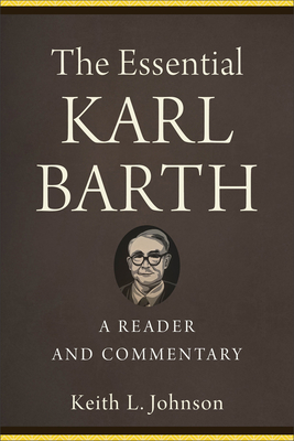 The Essential Karl Barth: A Reader and Commentary - Johnson, Keith L