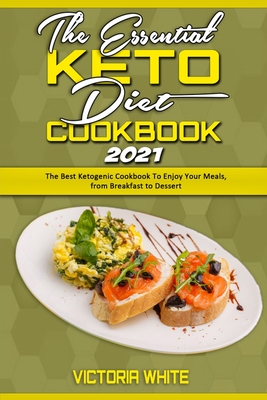 The Essential Keto Diet Cookbook 2021: The Best Ketogenic Cookbook To Enjoy Your Meals, from Breakfast to Dessert - White, Victoria