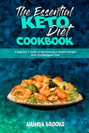 The Essential Keto Diet Cookbook: A Beginner's Guide to Maintaining A Healthy Weight With The Ketogenic Diet