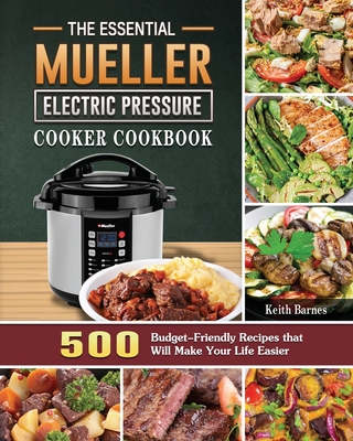 The Essential Mueller Electric Pressure Cooker Cookbook: 500 Budget-Friendly Recipes that Will Make Your Life Easier - Barnes, Keith