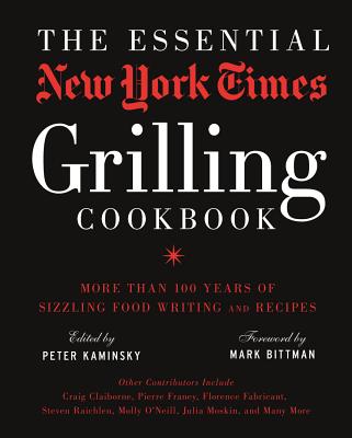 The Essential New York Times Grilling Cookbook: More Than 100 Years of Sizzling Food Writing and Recipes - Kaminsky, Peter (Editor), and Bittman, Mark (Foreword by)