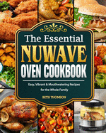 The Essential Nuwave Oven Cookbook: Easy, Vibrant & Mouthwatering Recipes for the Whole Family